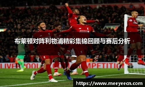 布莱顿对阵利物浦精彩集锦回顾与赛后分析