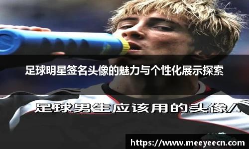 足球明星签名头像的魅力与个性化展示探索