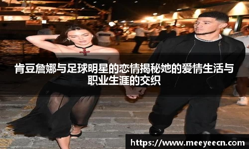 肯豆詹娜与足球明星的恋情揭秘她的爱情生活与职业生涯的交织