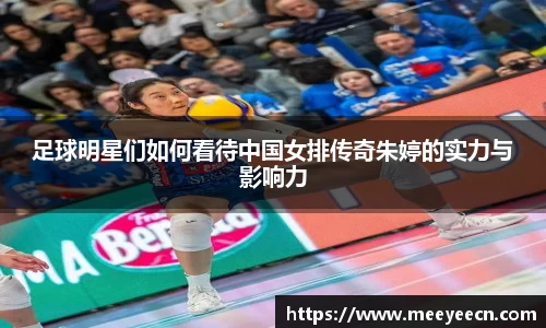 足球明星们如何看待中国女排传奇朱婷的实力与影响力
